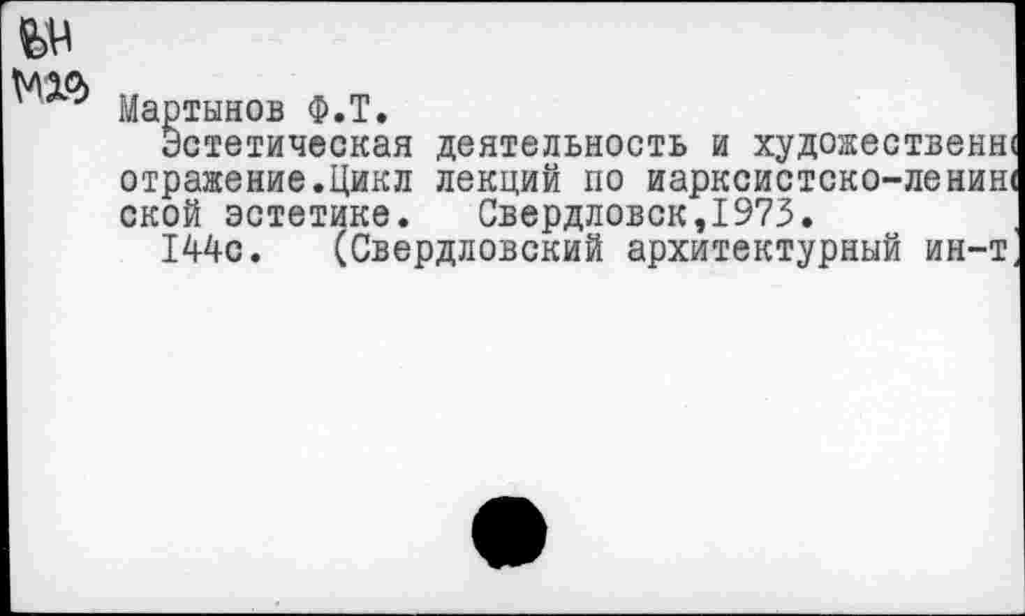 ﻿Мартынов Ф.Т.
Эстетическая деятельность и художествен» отражение.Цикл лекций по иарксистско-ленин< ской эстетике. Свердловск,1973.
144с. (Свердловский архитектурный ин-т.